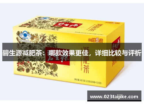 碧生源减肥茶：哪款效果更佳，详细比较与评析