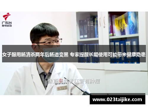 女子服用肠清茶两年后肠道变黑 专家提醒长期使用可能带来健康隐患