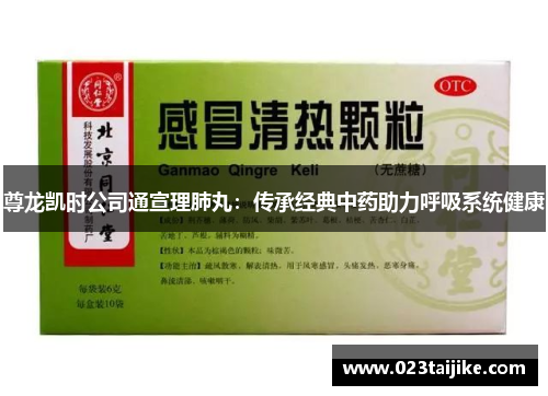 尊龙凯时公司通宣理肺丸：传承经典中药助力呼吸系统健康